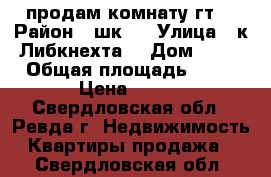 продам комнату гт. › Район ­ шк.2 › Улица ­ к.Либкнехта. › Дом ­ 33 › Общая площадь ­ 18 › Цена ­ 670 - Свердловская обл., Ревда г. Недвижимость » Квартиры продажа   . Свердловская обл.